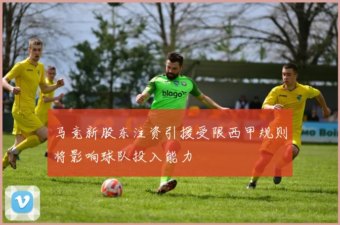马竞新股东注资引援受限西甲规则将影响球队投入能力