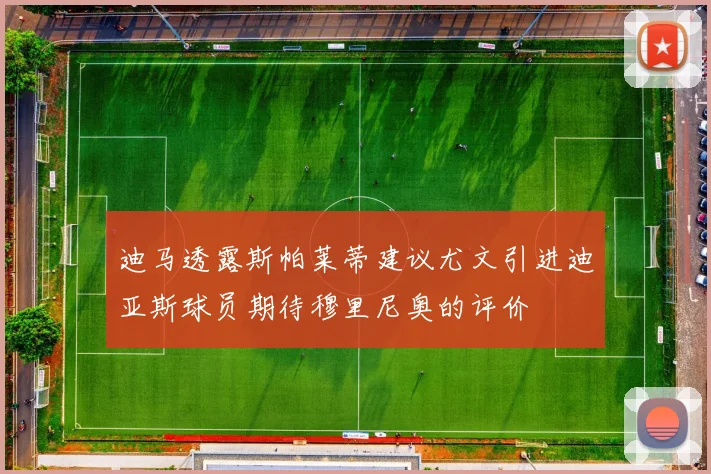 迪马透露斯帕莱蒂建议尤文引进迪亚斯球员期待穆里尼奥的评价