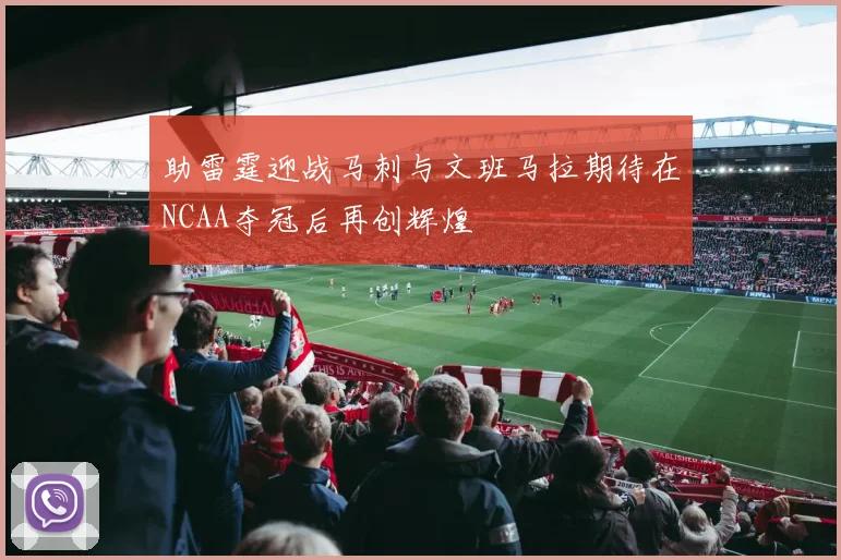 助雷霆迎战马刺与文班马拉期待在NCAA夺冠后再创辉煌