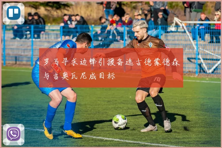 罗马寻求边锋引援备选古德蒙德森与吉奥瓦尼成目标