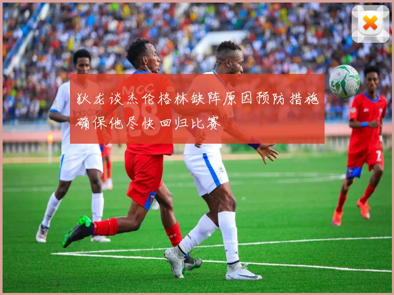 狄龙谈杰伦格林缺阵原因预防措施确保他尽快回归比赛